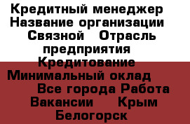 Кредитный менеджер › Название организации ­ Связной › Отрасль предприятия ­ Кредитование › Минимальный оклад ­ 32 500 - Все города Работа » Вакансии   . Крым,Белогорск